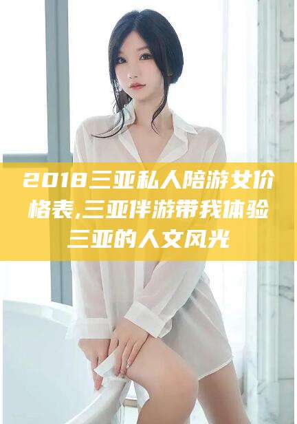 新疆2018三亚私人陪游女价格表,三亚伴游带我体验三亚的人文风光