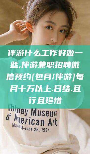 新疆伴游什么工作好做一些,伴游兼职招聘微信预约[包月/伴游]每月十万以上.日结.且行且珍惜