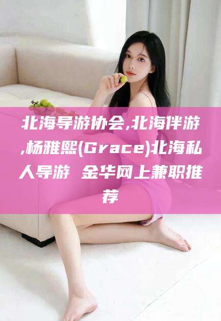 新疆北海导游协会,北海伴游,杨雅熙(Grace)北海私人导游 金华网上兼职推荐