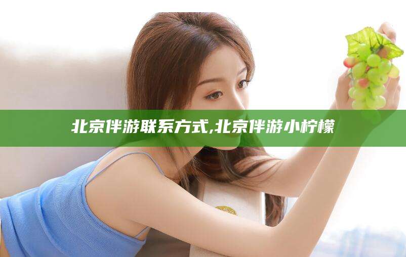 新疆北京伴游联系方式,北京伴游小柠檬