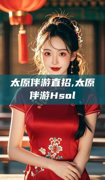 新疆太原伴游直招,太原伴游Hsol