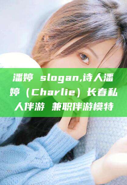 新疆潘婷 slogan,诗人潘婷（Charlie）长春私人伴游 兼职伴游模特