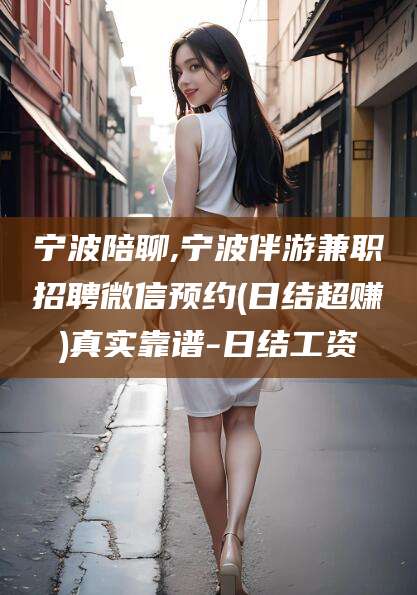 新疆宁波陪聊,宁波伴游兼职招聘微信预约(日结超赚)真实靠谱-日结工资