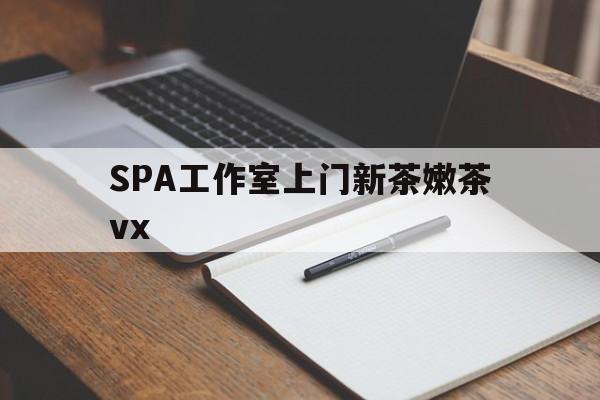 新疆广州哪里可以找约茶新茶的品茶地最新资讯（谁能告诉我哪里有新疆SPA工作室上门新茶嫩茶vx？）