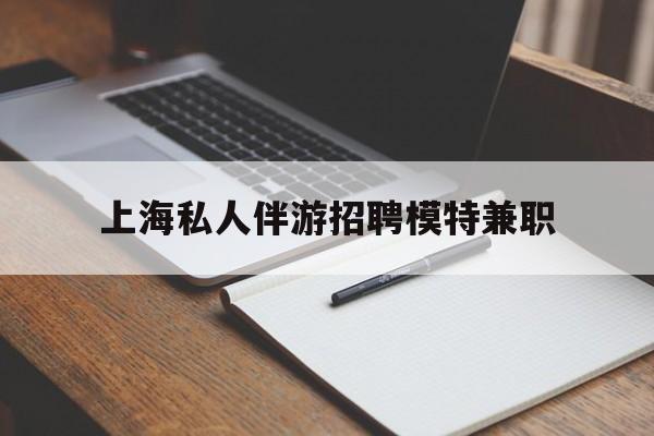 新疆关于上海私人伴游招聘模特兼职的信息